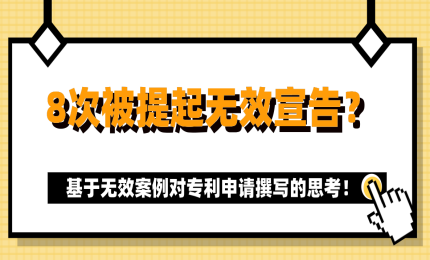 8次被提起無(wú)效宣告？基于無(wú)效案例對(duì)專利申請(qǐng)撰寫的思考！