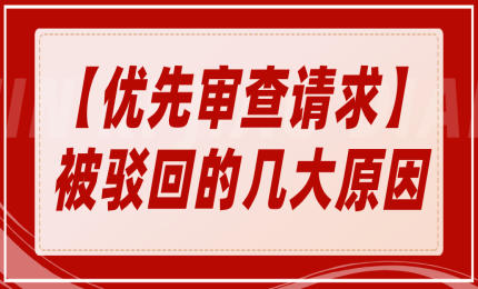 一文匯總「優(yōu)先審查請(qǐng)求」被駁回的幾大原因！